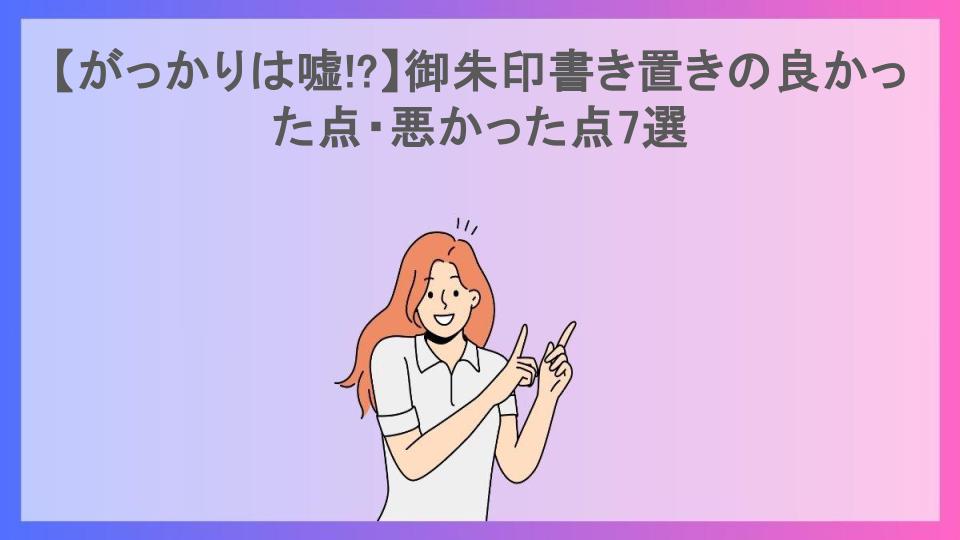 【がっかりは嘘!?】御朱印書き置きの良かった点・悪かった点7選